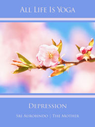 Title: All Life Is Yoga: Depression, Author: The (d.i. Mira Alfassa) Mother