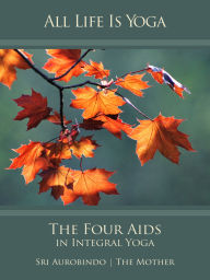 Title: All Life Is Yoga: The Four Aids in Integral Yoga, Author: The (d.i. Mira Alfassa) Mother