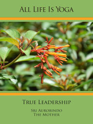 Title: All Life Is Yoga: True Leadership, Author: Sri Aurobindo