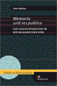 Title: Memoria und res publica: Zur Geschichtskultur im republikanischen Rom, Author: Uwe Walter