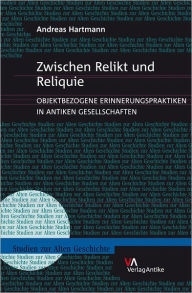 Title: Zwischen Relikt und Reliquie: Objektbezogene Erinnerungspraktiken in antiken Gesellschaften, Author: Andreas Hartmann