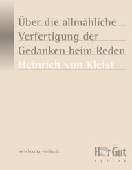 Title: Über die allmähliche Verfertigung der Gedanken beim Reden, Author: Heinrich von Kleist