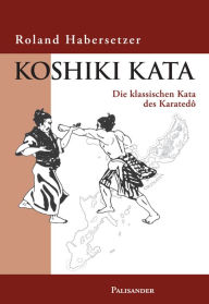 Title: Koshiki Kata: Die klassischen Kata des Karate-do, Author: Roland Habersetzer