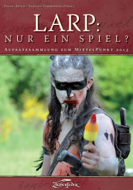 Title: LARP: Nur ein Spiel?: Aufsatzsammlung zum MittelPunkt 2013, Author: Dr. Heinrich Dickerhoff