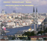 Title: Istanbul - Konstantinopel - Byzanz: ... eine Kultur-Reise in drei Weltstädte, Author: Paul A Bross