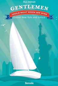Title: Gentlemen segeln nicht gegen den Wind: Einmal New York und zurück, Author: Paul Werner