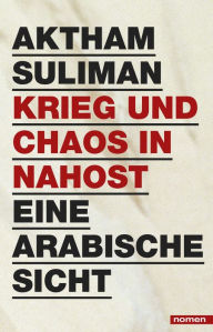 Title: Krieg und Chaos in Nahost: Eine arabische Sicht, Author: Aktham Suliman