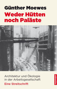 Title: Weder Hütten noch Paläste: Architektur und Ökologie in der Arbeitsgesellschaft, Author: Günther Moewes