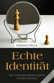 Title: Echte Identität: Wie Lebensprobleme gelöst werden können, Author: Wilfried Plock