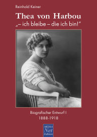 Title: Thea von Harbou: - ich bleibe - die ich bin!: Biografischer Entwurf I: 1888-1918, Author: Reinhold Keiner