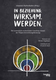 Title: In Beziehung. Wirksam. Werden.: Der systemisch-evolutionäre Coaching-Ansatz der Trigon Entwicklungsberatung, Author: Johannes Narbeshuber