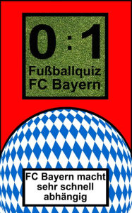 Title: 0:1 Fußballquiz FC Bayern: FC Bayern macht sehr schnell abhängig, Author: Bob Joblin