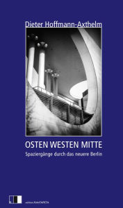 Title: OSTEN WESTEN MITTE: Spaziergänge eines Stadtplaners durch das neuere Berlin, Author: Dieter Hoffmann-Axthelm