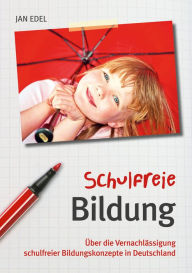 Title: Schulfreie Bildung: Über die Vernachlässigung schulfreier Bildungskonzepte in Deutschland, Author: Jan Edel