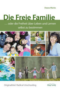 Title: Die Freie Familie: ... oder die Freiheit über Leben und Lernen selbst zu bestimmen, Author: Dayna Martin