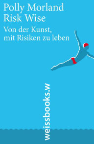 Title: Risk Wise: Von der Kunst, mit Risiken zu leben, Author: Polly Morland