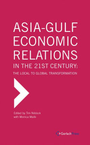 Title: Asia-Gulf Economic Relations in the 21st Century: The Local to Global Transformation, Author: Monica Malik