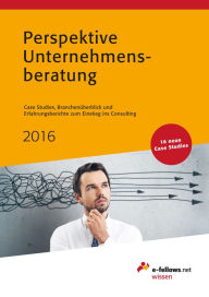 Title: Perspektive Unternehmensberatung 2016: Case Studies, Branchenüberblick und Erfahrungsbericht zum Einstieg ins Consulting, Author: e-fellows.net