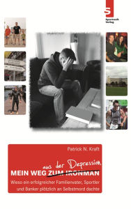 Title: Mein Weg aus der Depression:: Wieso ein erfolgreicher Familienvater, Sportler und Banker plötzlich an Selbstmord dachte, Author: Patrick N. Kraft