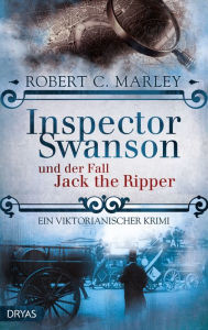 Title: Inspector Swanson und der Fall Jack the Ripper: Ein viktorianischer Krimi, Author: Robert C. Marley