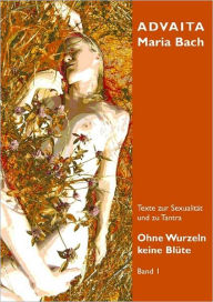 Title: Ohne Wurzeln keine Blüte - Band 1, Author: Advaita Maria Bach