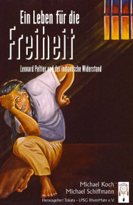 Title: Ein Leben für die Freiheit: Leonard Peltier und der indianische Widerstand, Author: Michael Koch