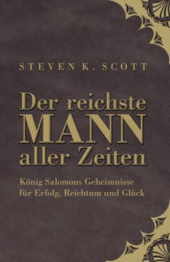 Der reichste Mann aller Zeiten: König Salomons Geheimnisse für Erfolg, Reichtum und Glück