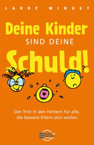 Deine Kinder sind Deine Schuld!: Der Tritt in den Hintern für alle, die bessere Eltern sein wollen