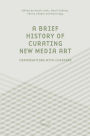 A Brief History of Curating New Media Art: Conversations with Curators