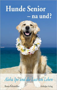 Title: Hunde Senior - na und?: Aloha Ipo und die Lust am Leben, Author: Beate Schmöller
