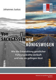 Title: Von Sackgassen und Königswegen: Wie die Entwicklung geistlicher Fu?hrungskra?fte verla?uft und was sie gelingen la?sst, Author: Johannes Justus