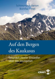 Title: Auf den Bergen des Kaukasus: Gespräch zweier Einsiedler über das Jesusgebet, Author: Schimonach Ilarion
