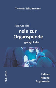 Title: Warum ich nein zur Organspende gesagt habe: Fakten . Motive . Argumente, Author: Thomas Schumacher