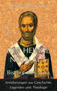 Title: Der heilige Nikolaus, Bischof von Myra: Annäherungen aus Geschichte, Legenden und Theologie, Author: Thomas Schumacher