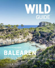 Title: Wild Guide Balearen: Höhlen, Buchten, Berge und Abenteuer auf Mallorca, Menorca, Ibiza & Formentera, Author: Anna Deacon
