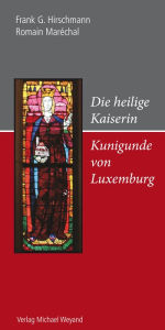 Title: Die heilige Kaiserin Kunigunde von Luxemburg, Author: Frank G. Hirschmann