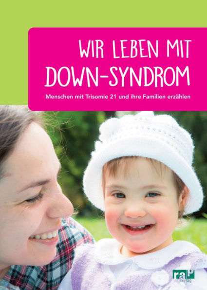 Wir leben mit Down-Syndrom: Menschen mit Trisomie 21 und ihre Familien erza?hlen