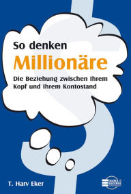 Title: So denken Millionäre: Die Beziehung zwischen Ihrem Kopf und Ihrem Kontostand, Author: T. Harv Eker