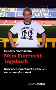 Title: Mein Eintracht-Tagebuch: Gras wächst auch nicht schneller, wenn man dran zieht..., Author: Hendrik Nachtsheim