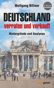 Title: Deutschland - verraten und verkauft: Hintergründe und Analysen, Author: Wolfgang Bittner