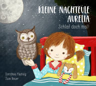 Title: Kleine Nachteule Aurelia: Schlaf doch mal!, Author: Dorothea Flechsig