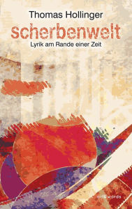 Title: Scherbenwelt: Lyrik am Rande einer Zeit, Author: Thomas Hollinger
