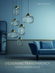 Title: Designing Transparency: Glass in Modern Design, Author: Agata Toromanoff