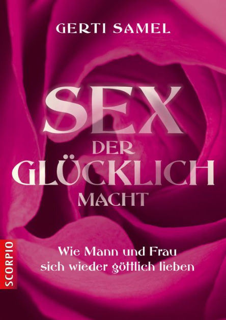 Sex Der Glücklich Macht Wie Mann Und Frau Sich Wieder Göttlich Lieben By Gerti Samel Ebook 