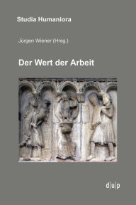 Title: Der Wert der Arbeit: Ann herungen an ein kulturelles Paradigma in Mittelalter, Neuzeit und Moderne, Author: J rgen Wiener