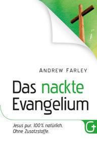 Title: Das nackte Evangelium: Jesus pur. 100 % natürlich. Ohne Zusatzstoffe., Author: Andrew Farley