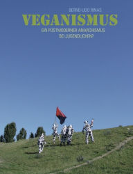 Title: Veganismus: Ein postmoderner Anarchismus bei Jugendlichen?, Author: Bernd-Udo Rinas