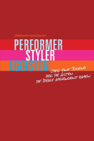 Title: Performer, Styler, Egoisten: Über eine Jugend, der die Alten die Ideale abgewöhnt haben, Author: Bernhard Heinzlmaier