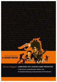 Title: Lebenswelten jugendlicher Migranten: in literarisch-soziokultureller Selbst- und Fremdwahrnehmung in Deutschland und Frankreich, Author: Simon Klippert