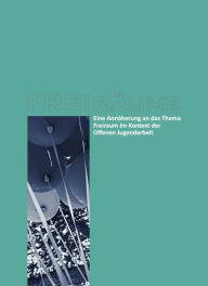 Title: FREIräume: Eine Annäherung an das Thema Freiraum im Kontext der Offenen Jugendarbeit, Author: bOJA - Bundesweites Netzwerk Offene Jugendarbeit